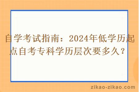 自学考试指南:2024年低学历起点自考专科学历层次要多久?