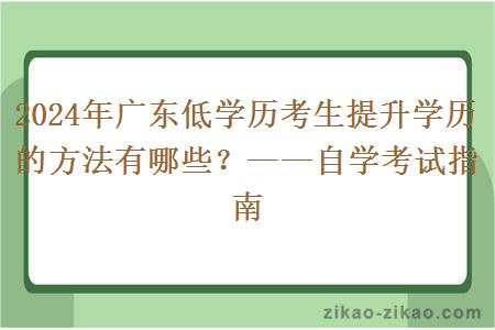 2024年广东低学历考生提升学历的方法有哪些?——自学考试指南