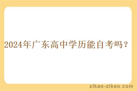 2024年广东高中学历能自考吗?