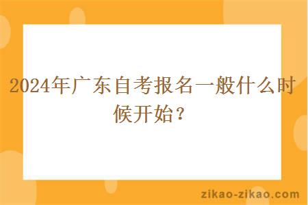 2024年广东自考报名一般什么时候开始?