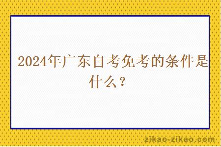 2024年广东自考免考的条件是什么?