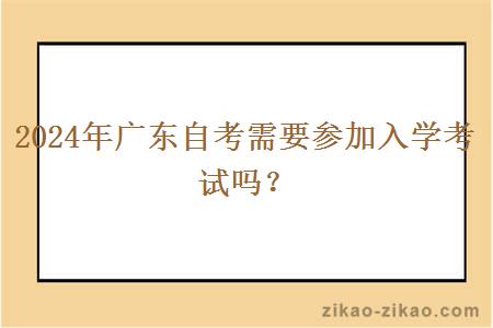 2024年广东自考需要参加入学考试吗？