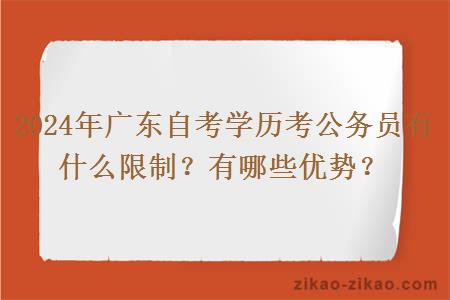 2024年广东自考学历考公务员有什么限制?有哪些优势?