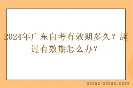 2024年广东自考有效期多久?超过有效期怎么办?