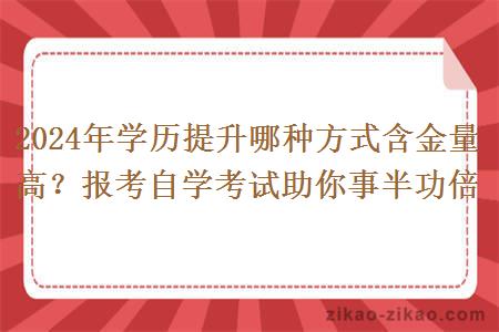 2024年学历提升哪种方式含金量高?报考自学考试助你事半功倍