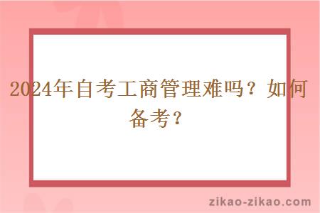 2024年自考工商管理难吗?如何备考?