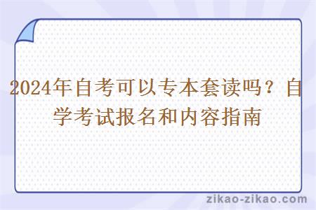 2024年自考可以专本套读吗?自学考试报名和内容指南