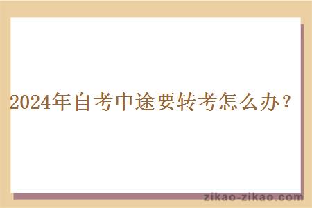 2024年自考中途要转考怎么办?