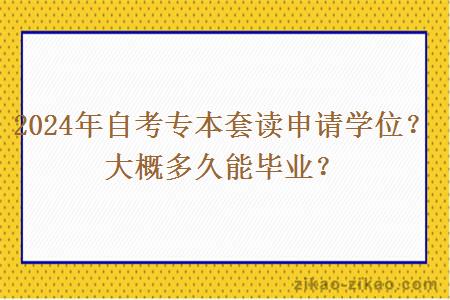 2024年自考专本套读申请学位？大概多久能毕业？