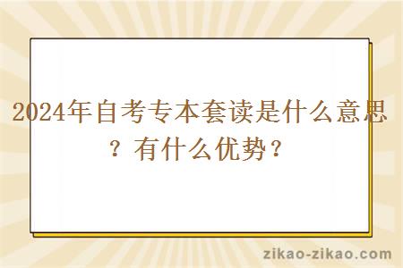 2024年自考专本套读是什么意思？有什么优势？