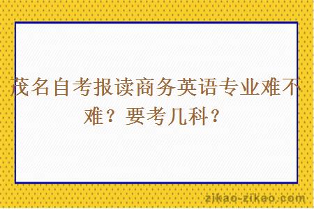 茂名自考报读商务英语专业难不难?要考几科?