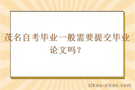 茂名自考毕业一般需要提交毕业论文吗?