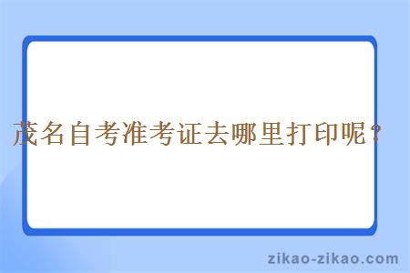 茂名自考准考证去哪里打印呢?