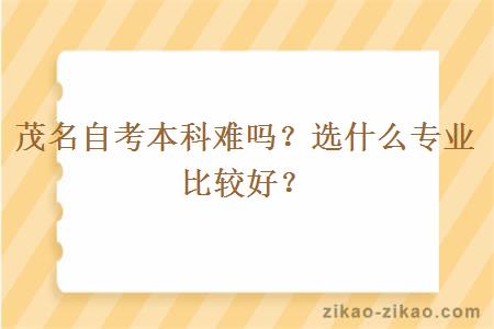 茂名自考本科难吗？选什么专业比较好？