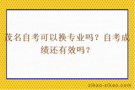 茂名自考可以换专业吗?自考成绩还有效吗?