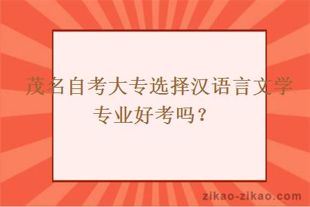  茂名自考大专选择汉语言文学专业好考吗？