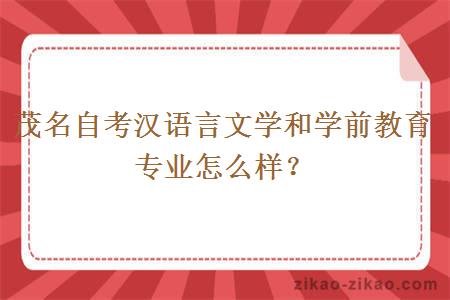 茂名自考汉语言文学和学前教育专业怎么样?