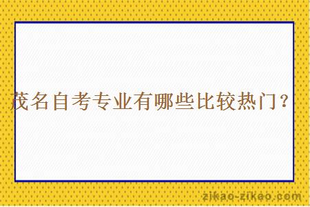 茂名自考专业有哪些比较热门?