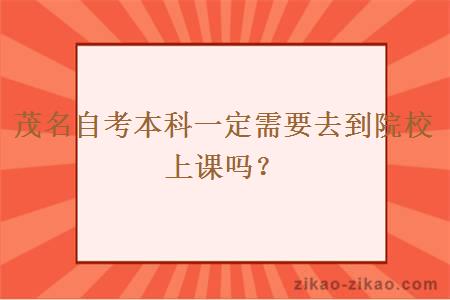 茂名自考本科一定需要去到院校上课吗?