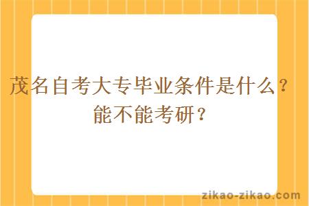 茂名自考大专毕业条件是什么?能不能考研?