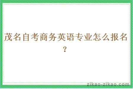 茂名自考商务英语专业怎么报名?