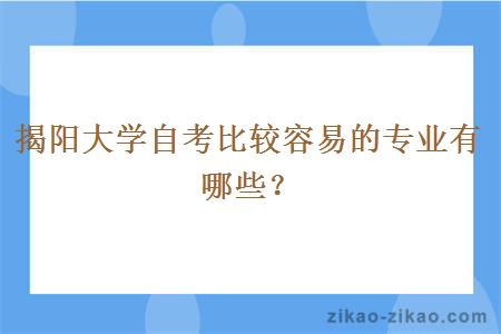 揭阳大学自考比较容易的专业有哪些?