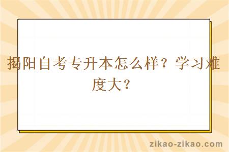 揭阳自考专升本怎么样?学习难度大?
