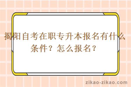 揭阳自考在职专升本报名有什么条件?怎么报名?