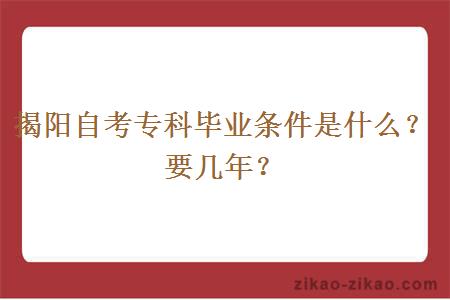 揭阳自考专科毕业条件是什么？要几年？