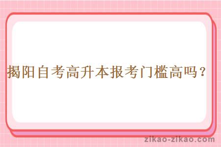 揭阳自考高升本报考门槛高吗?