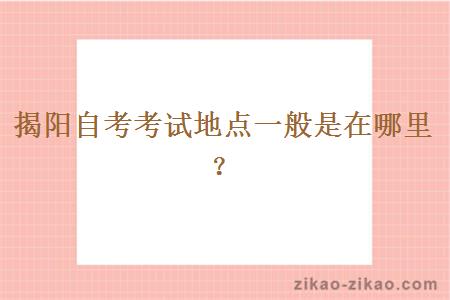 揭阳自考考试地点一般是在哪里?