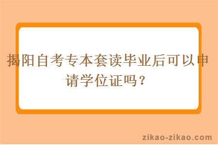 揭阳自考专本套读毕业后可以申请学位证吗？
