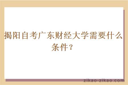 揭阳自考广东财经大学需要什么条件?