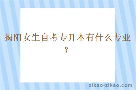 揭阳女生自考专升本有什么专业?