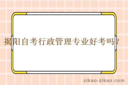 揭阳自考行政管理专业好考吗？