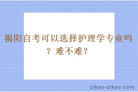 揭阳自考可以选择护理学专业吗?难不难?