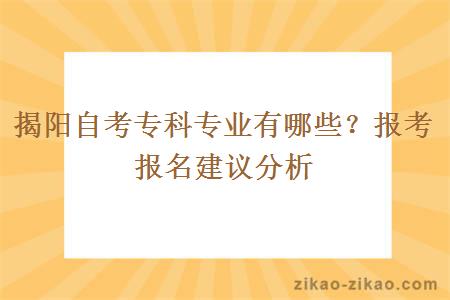 揭阳自考专科专业有哪些？报考报名建议分析