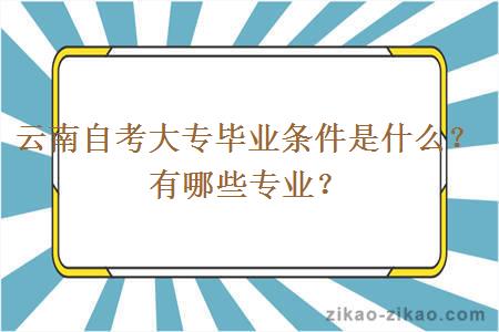 云南自考大专毕业条件是什么?有哪些专业?