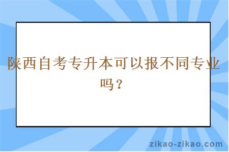 陕西自考专升本可以报不同专业吗?