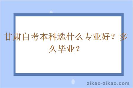 甘肃自考本科选什么专业好?多久毕业?