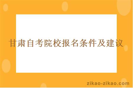 甘肃自考院校报名条件及建议