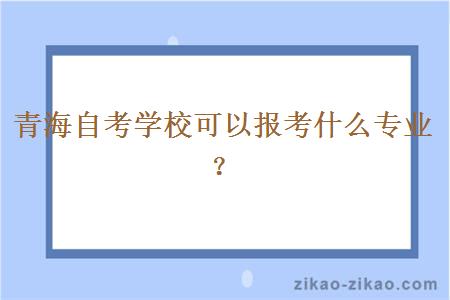 青海自考学校可以报考什么专业?