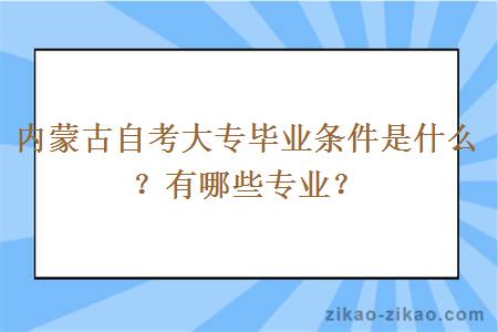 内蒙古自考大专毕业条件是什么?有哪些专业?