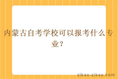 内蒙古自考学校可以报考什么专业?