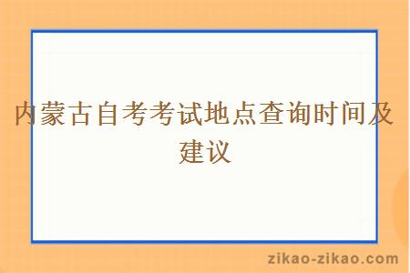 内蒙古自考考试地点查询时间及建议