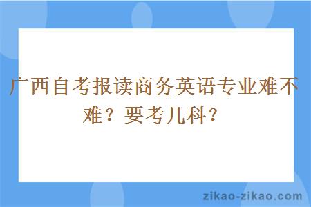 广西自考报读商务英语专业难不难?要考几科?