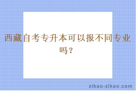 西藏自考专升本可以报不同专业吗?