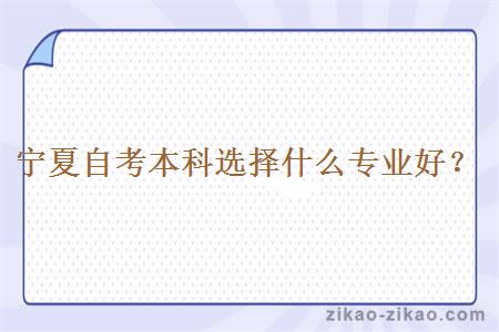 宁夏自考本科选择什么专业好?