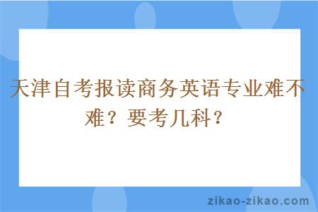 天津自考报读商务英语专业难不难?要考几科?