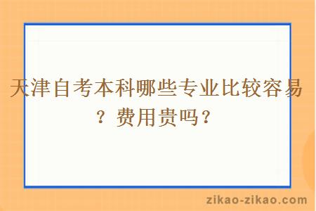 天津自考本科哪些专业比较容易?费用贵吗?